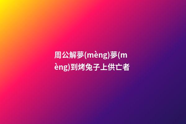 周公解夢(mèng)夢(mèng)到烤兔子上供亡者 (夢(mèng)到兔子餓死了)-第1張-觀點(diǎn)-玄機(jī)派